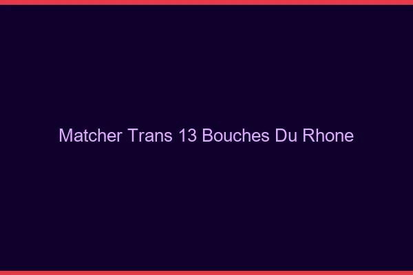 Matcher trans 13 bouches-du-rhône