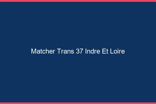 Matcher trans 37 indre-et-loire