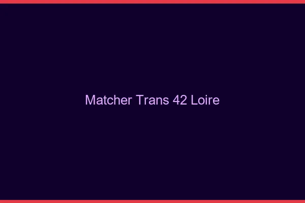 Matcher trans 42 loire