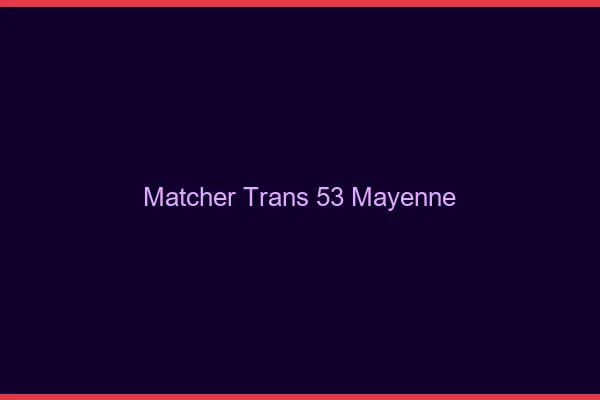 Matcher trans 53 mayenne
