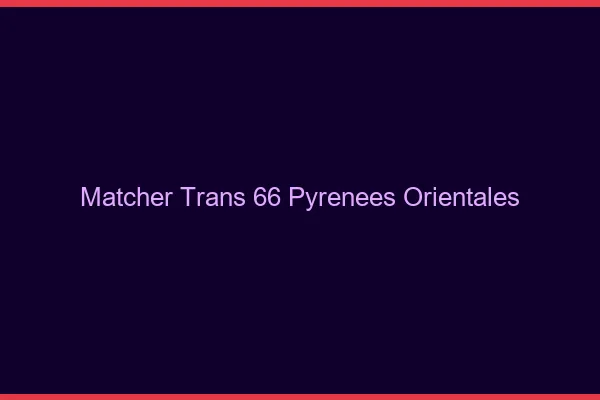 Matcher trans 66 pyrénées-orientales
