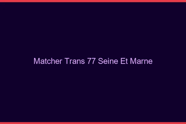 Matcher trans 77 seine-et-marne