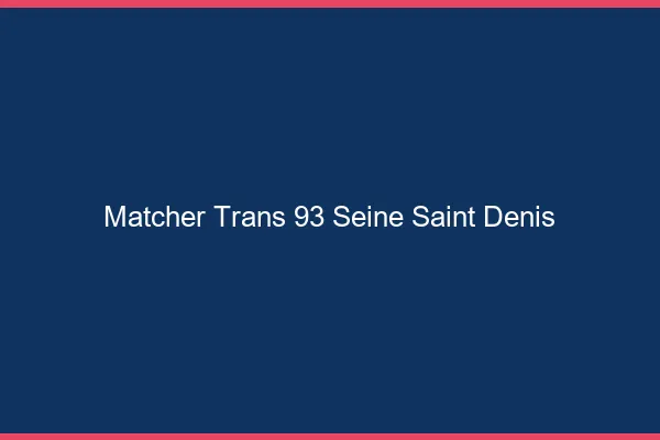 Matcher trans 93 seine-saint-denis