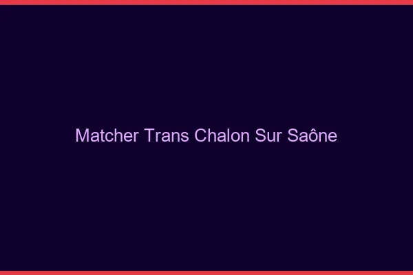 Matcher trans Chalon-sur-Saône