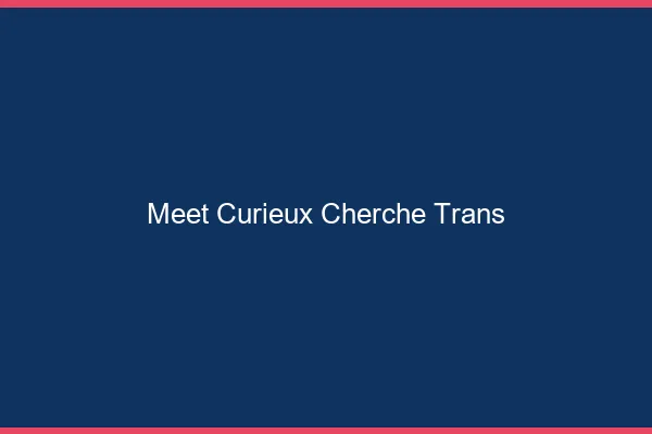 Meet curieux cherche trans