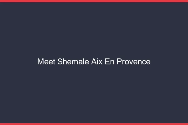 Meet shemale Aix-en-Provence