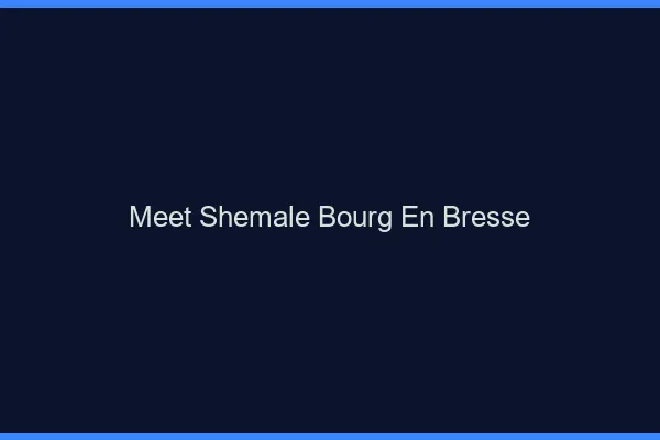 Meet shemale Bourg-en-Bresse