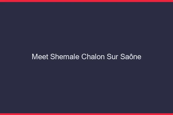 Meet shemale Chalon-sur-Saône