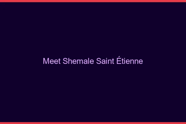 Meet shemale Saint-Étienne