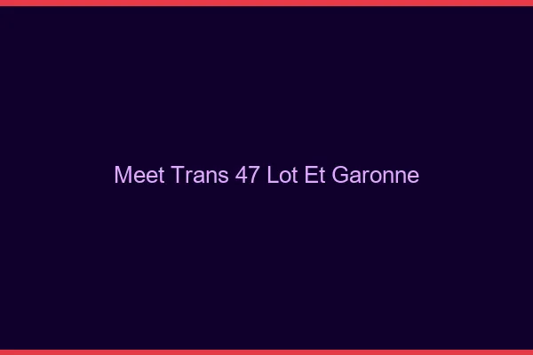 Meet trans 47 lot-et-garonne