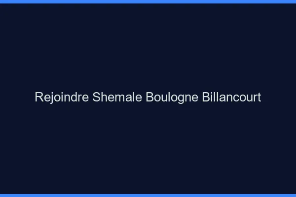 Rejoindre shemale Boulogne-Billancourt