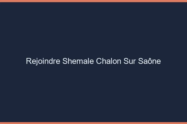 Rejoindre shemale Chalon-sur-Saône