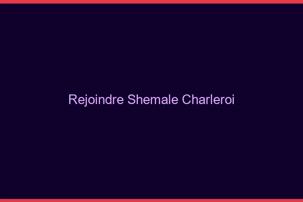 Rejoindre shemale Charleroi