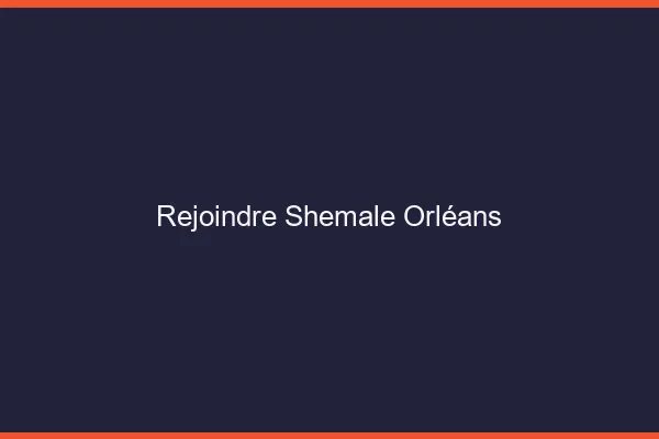Rejoindre shemale Orléans