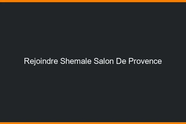 Rejoindre shemale Salon-de-Provence