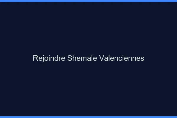 Rejoindre shemale Valenciennes