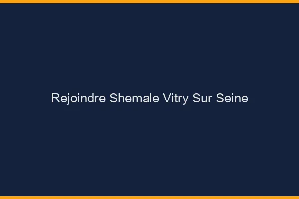 Rejoindre shemale Vitry-sur-Seine