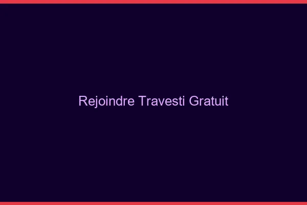 Rejoindre travesti gratuit