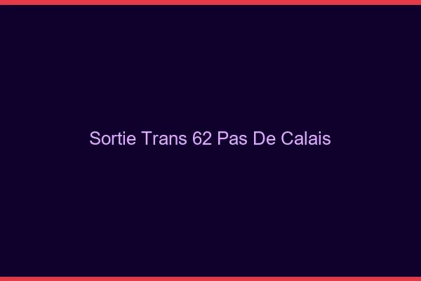 Sortie trans 62 pas-de-calais