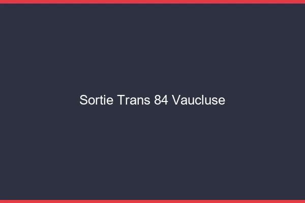 Sortie trans 84 vaucluse