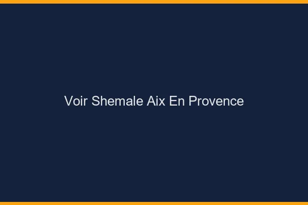 Voir shemale Aix-en-Provence