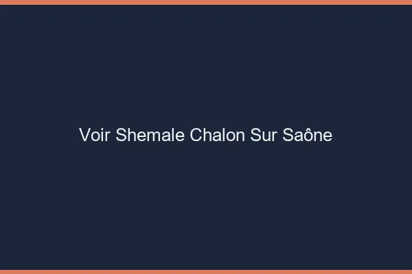Voir shemale Chalon-sur-Saône