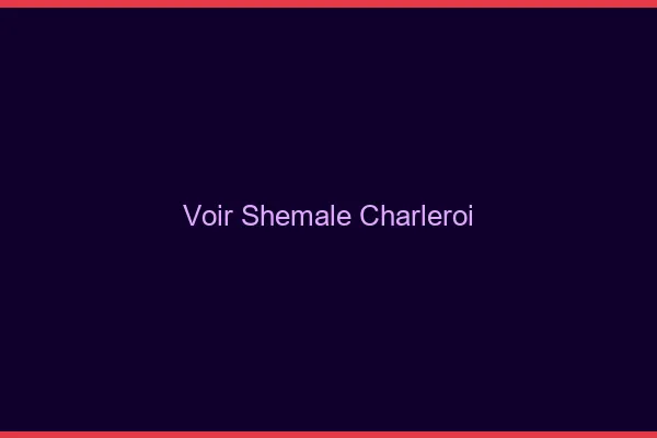 Voir shemale Charleroi