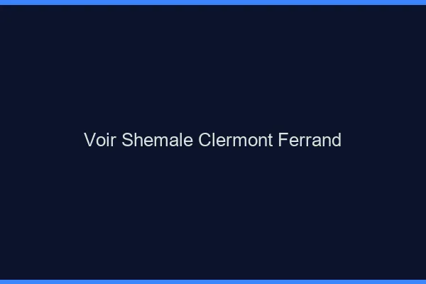 Voir shemale Clermont-Ferrand