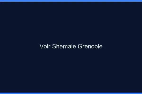 Voir shemale Grenoble
