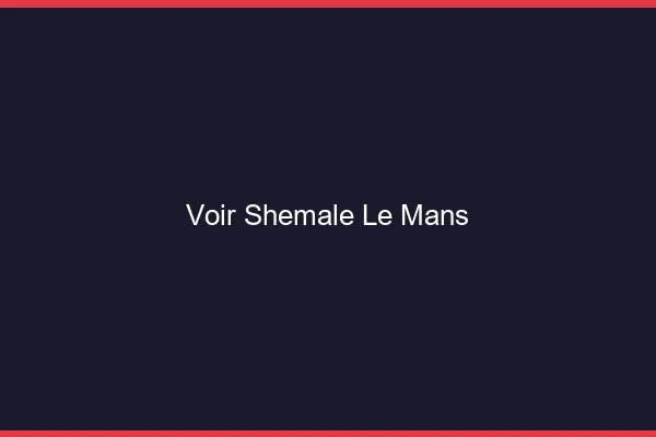 Voir shemale le mans