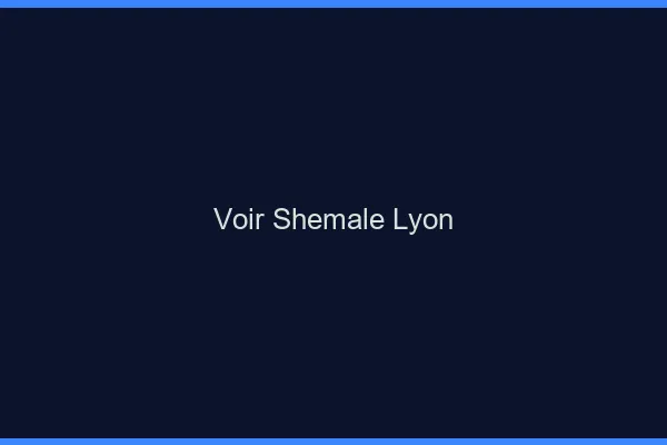 Voir shemale Lyon