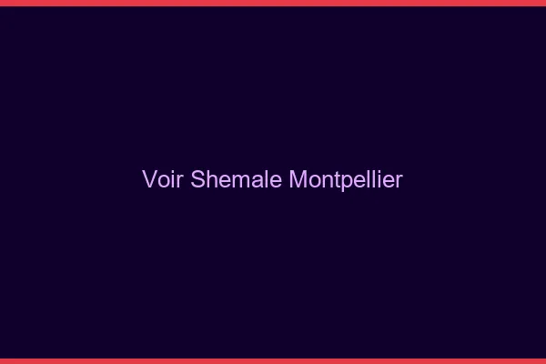 Voir shemale Montpellier