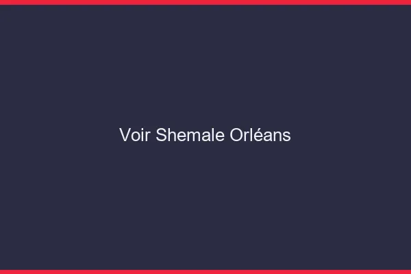 Voir shemale Orléans