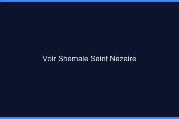 Voir shemale Saint-Nazaire