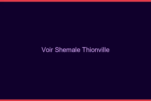 Voir shemale Thionville