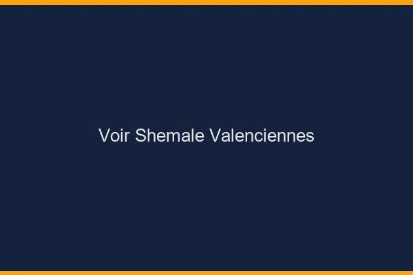 Voir shemale Valenciennes