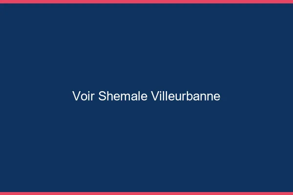Voir shemale Villeurbanne