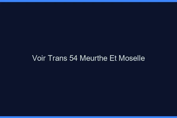 Voir trans 54 meurthe-et-moselle