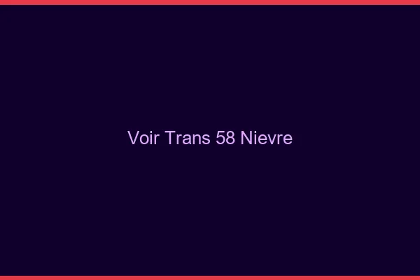 Voir trans 58 nièvre