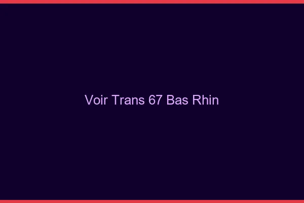 Voir trans 67 bas-rhin