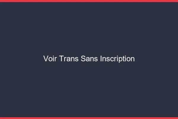 Voir trans sans inscription