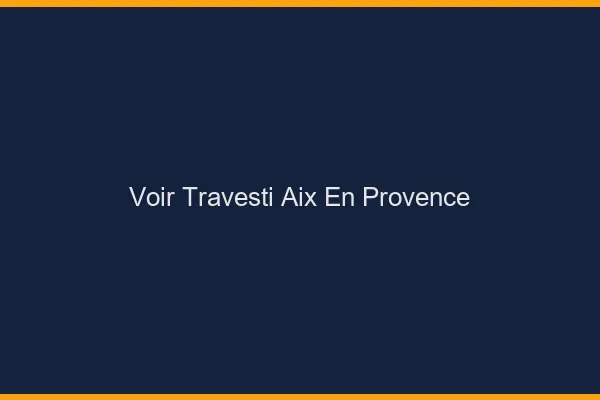 Voir travesti Aix-en-Provence