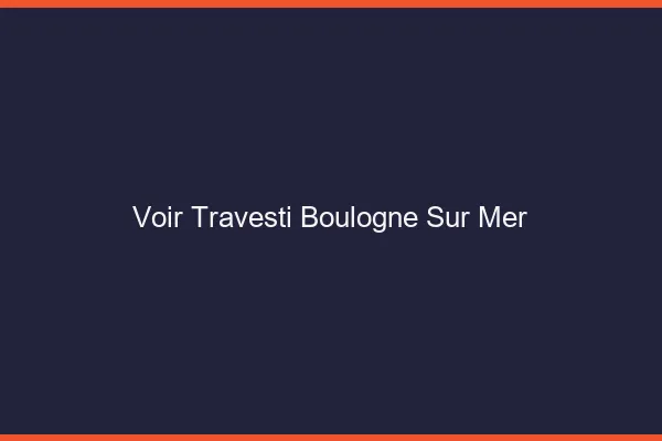 Voir travesti Boulogne-sur-Mer