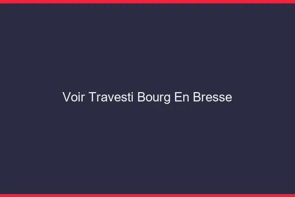 Voir travesti Bourg-en-Bresse