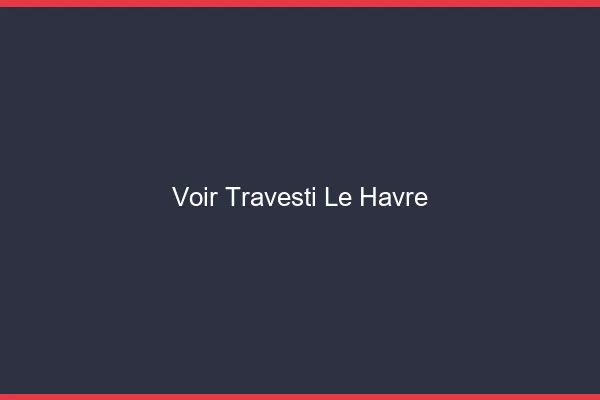 Voir travesti le havre