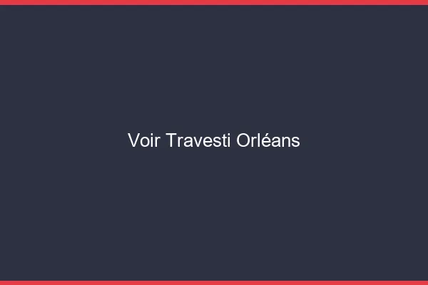 Voir travesti Orléans
