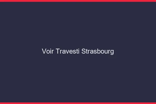 Voir travesti Strasbourg