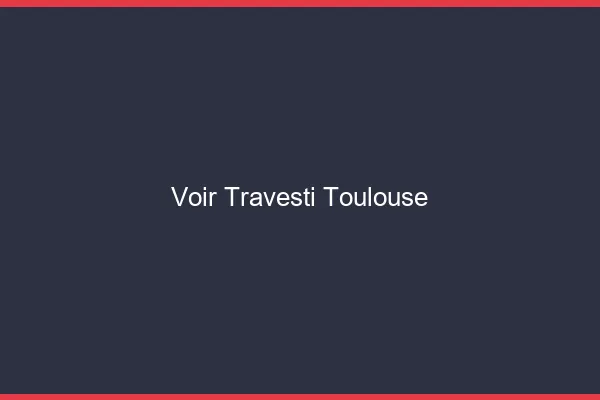 Voir travesti Toulouse